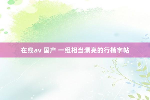 在线av 国产 一组相当漂亮的行楷字帖
