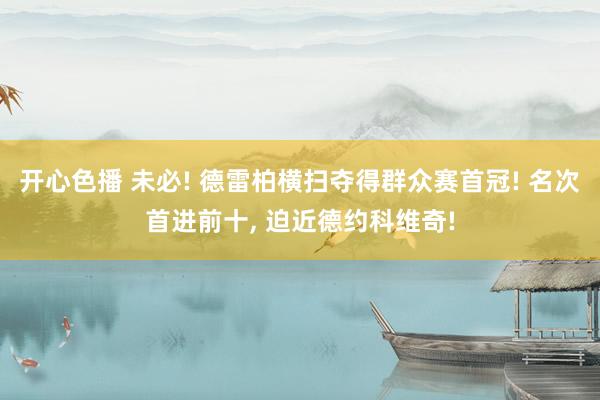 开心色播 未必! 德雷柏横扫夺得群众赛首冠! 名次首进前十， 迫近德约科维奇!