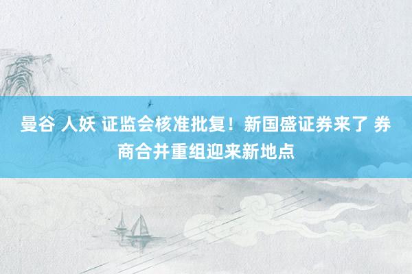 曼谷 人妖 证监会核准批复！新国盛证券来了 券商合并重组迎来新地点