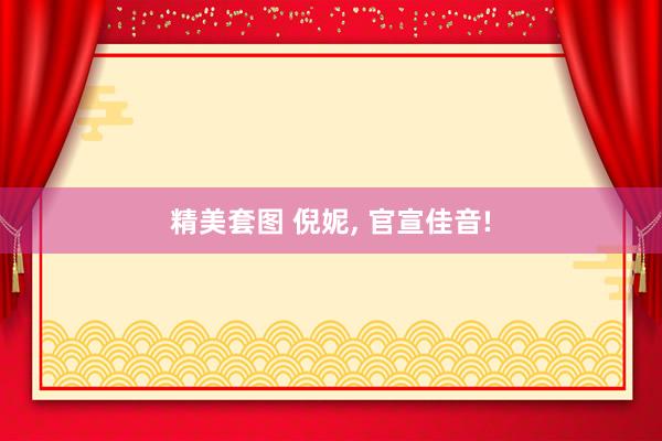 精美套图 倪妮， 官宣佳音!