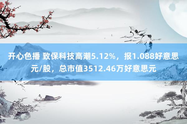 开心色播 致保科技高潮5.12%，报1.088好意思元/股，总市值3512.46万好意思元