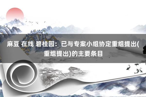 麻豆 在线 碧桂园：已与专案小组协定重组提出(重组提出)的主要条目