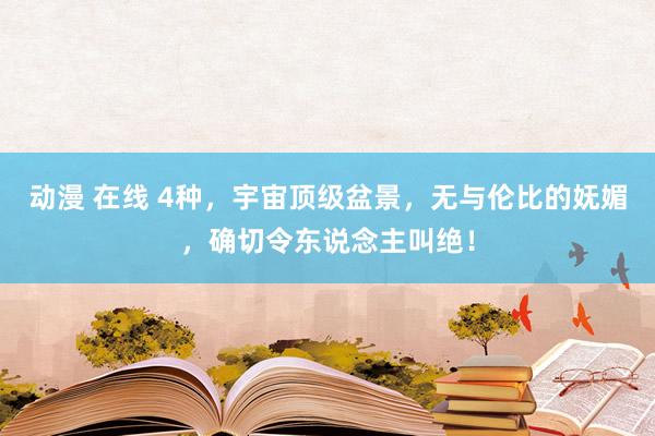动漫 在线 4种，宇宙顶级盆景，无与伦比的妩媚，确切令东说念主叫绝！