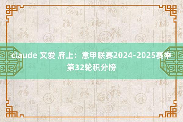 claude 文爱 府上：意甲联赛2024-2025赛季第32轮积分榜