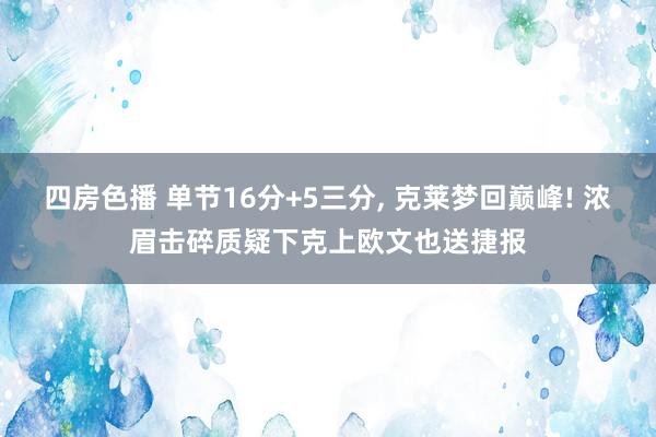 四房色播 单节16分+5三分， 克莱梦回巅峰! 浓眉击碎质疑下克上欧文也送捷报