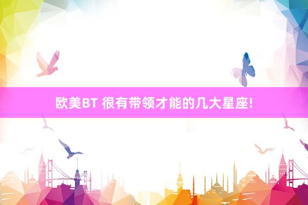 欧美BT 很有带领才能的几大星座!